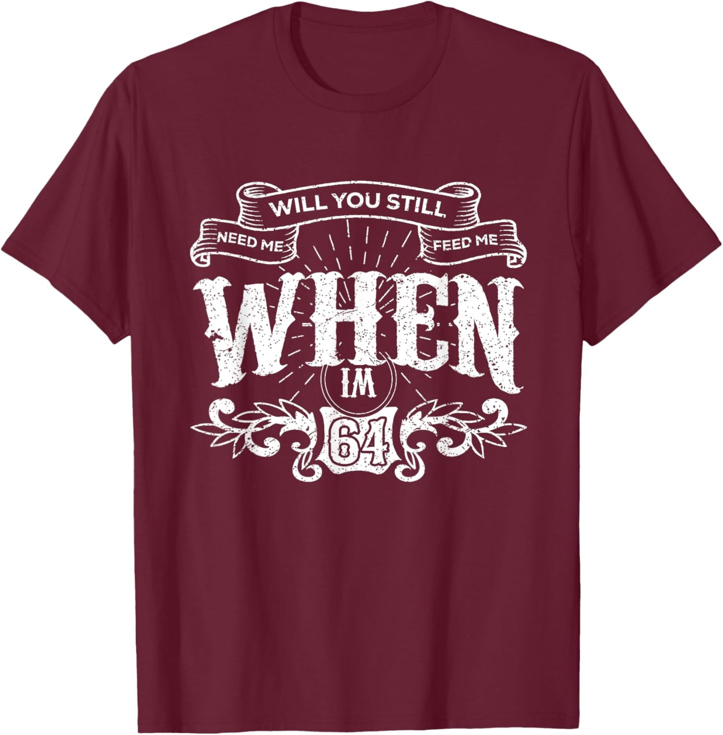 Will You Still Need Me feed me when I'm 64 Father's Day T-Shirt - T-Shirt | Maroon