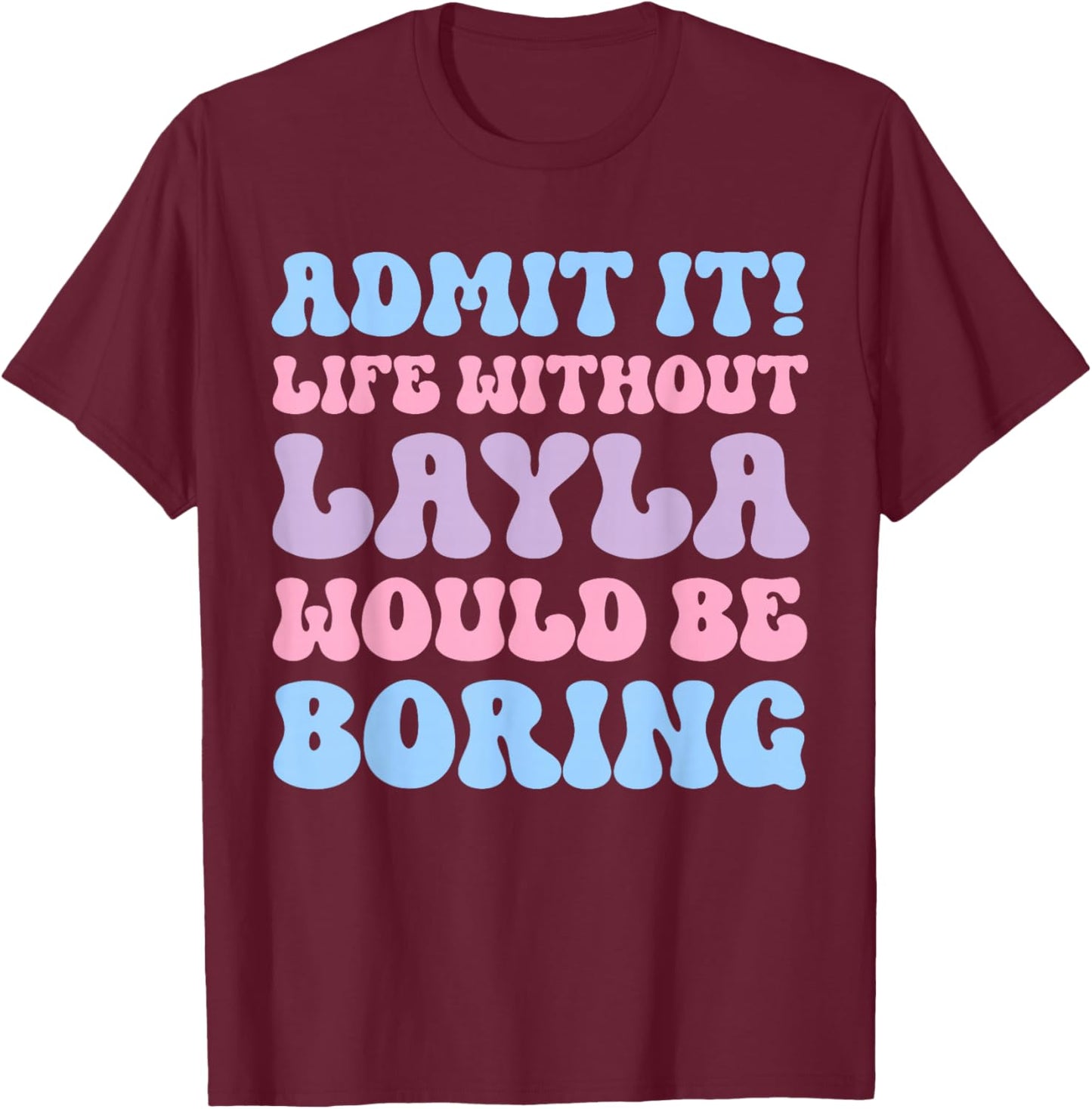 Admit It Life Without Layla Would Be Boring Funny Birthday T-Shirt - T-Shirt | Maroon
