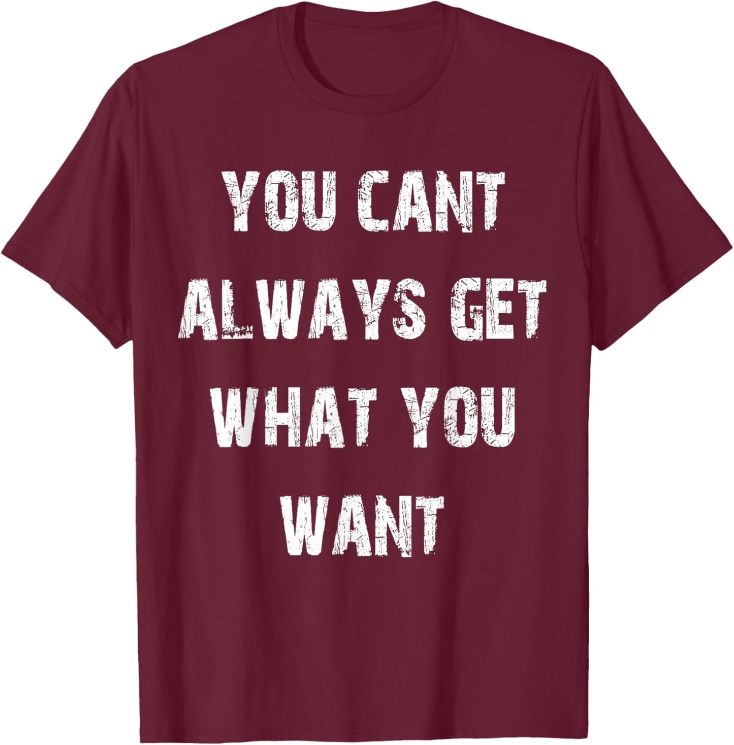 You Can't Always Get What You Want T-Shirt - T-Shirt | Maroon
