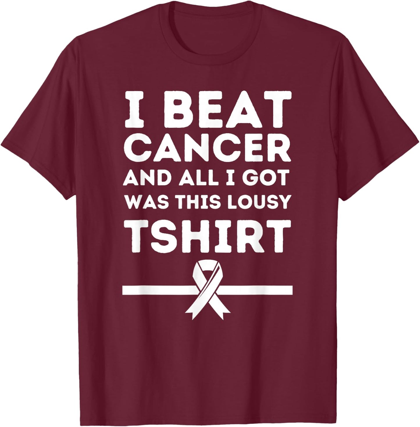 I Beat Cancer And All i Got Was This Lousy T-Shirt - T-Shirt | Maroon