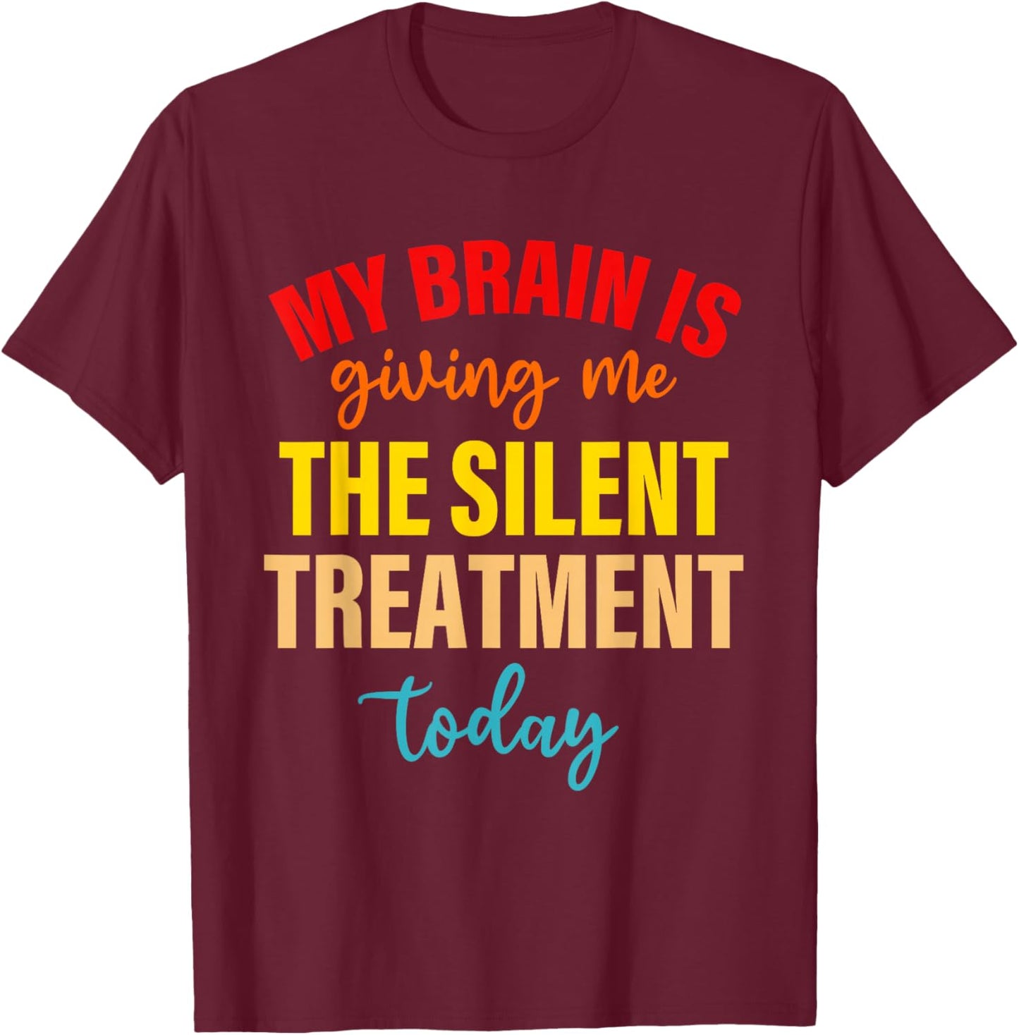 My Brain Is Giving Me The Silent Treatment Today Funny Quote T-Shirt - T-Shirt | Maroon
