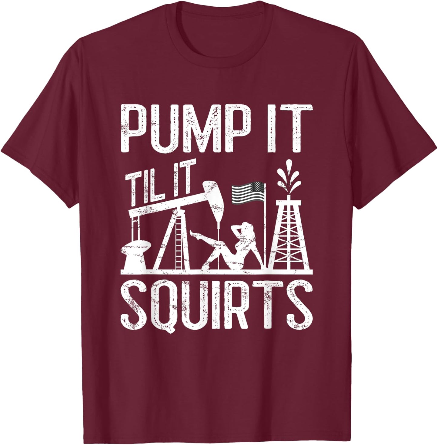 Pump It Til It Squirts Oilfield Man Oil Worker T-Shirt - T-Shirt | Maroon