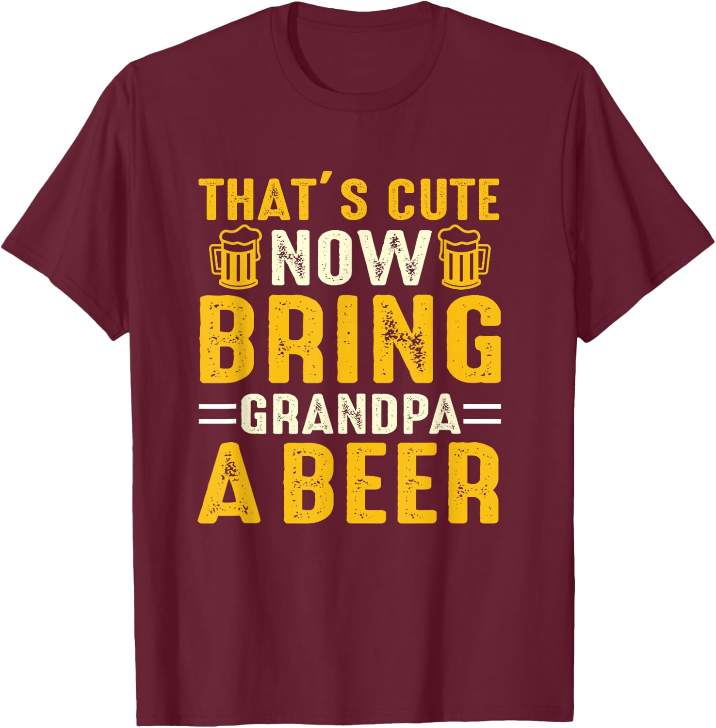 That's Cute Now Bring Grandpa A Beer Funny For T-Shirt - T-Shirt | Maroon