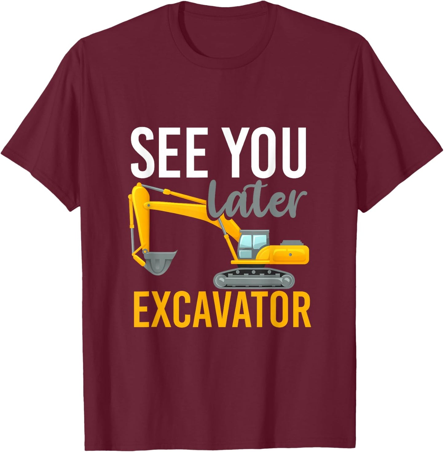 See You Later Excavator T-Shirt - T-Shirt | Maroon