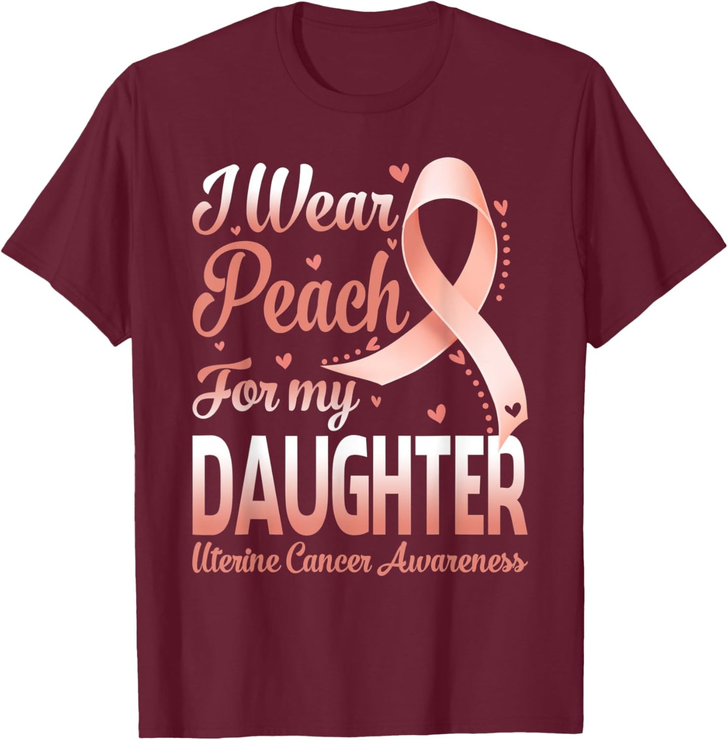I Wear Peach For My Daughter Uterine Cancer Awareness Ribbon T-Shirt - T-Shirt | Maroon