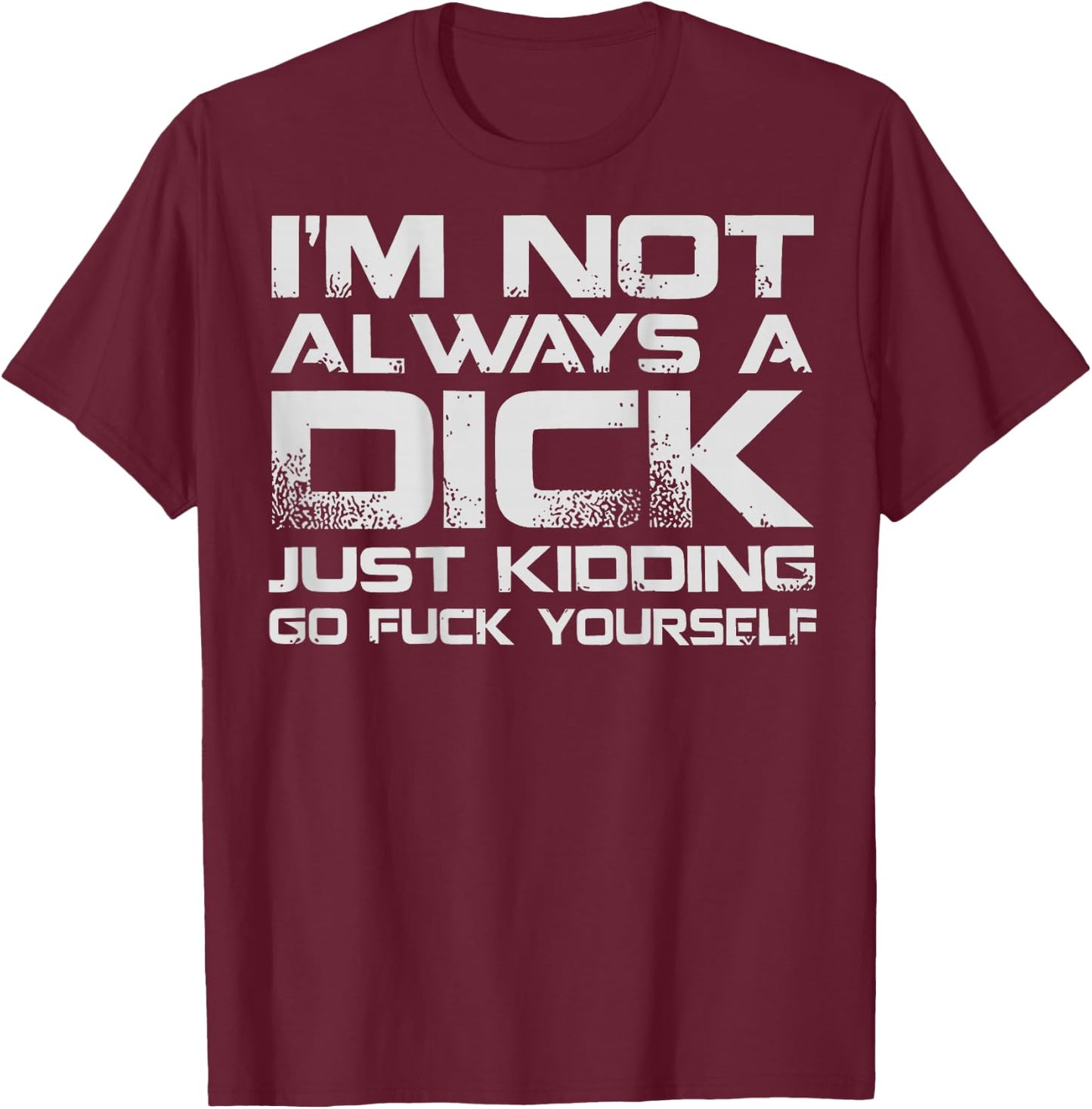 (ON Back) I'm Not Always A Dick Just Kidding Go FCK Youself T-Shirt - T-Shirt | Maroon