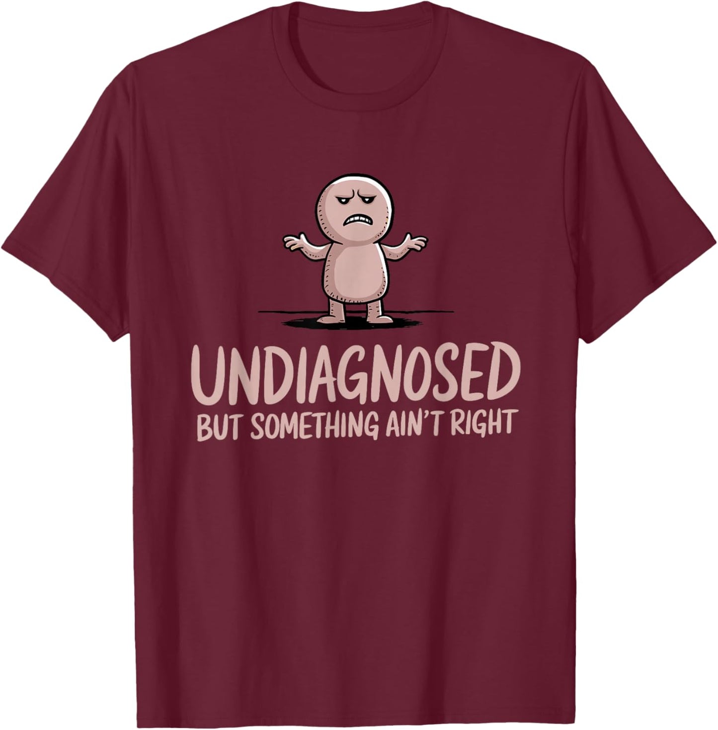 Undiagnosed But Something Ain't Right Funny Sarcastic T-Shirt - T-Shirt | Maroon