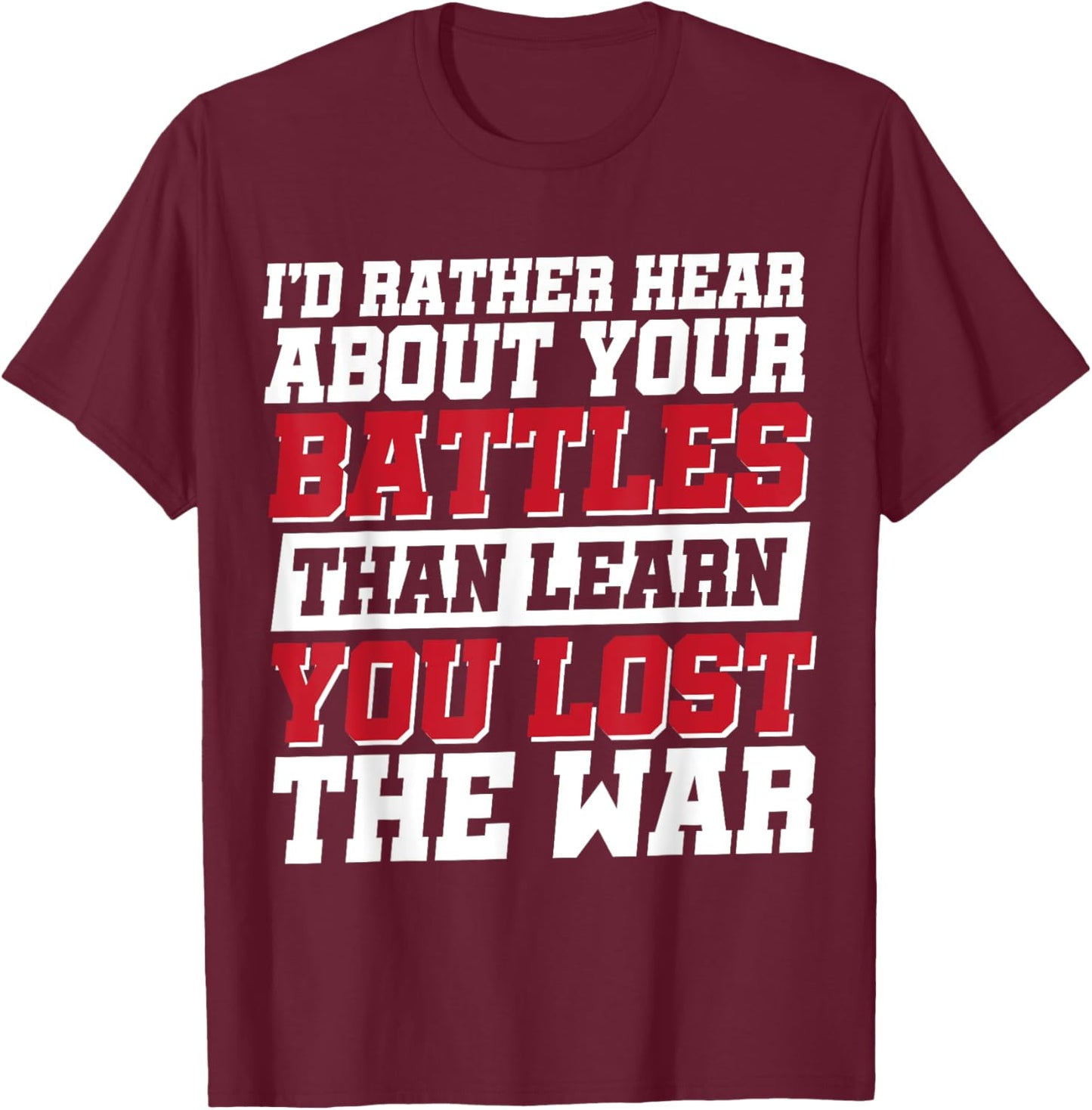 I'd Rather Hear About Your Battles Than Learn You Lost War T-Shirt - T-Shirt | Maroon
