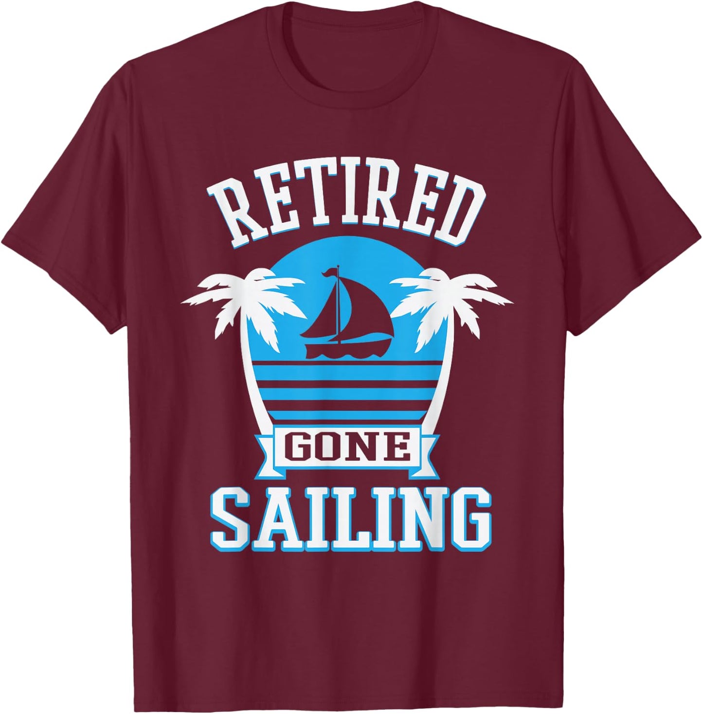 Retired Gone Sailing Funny Retirement Party Gift T-Shirt - T-Shirt | Maroon