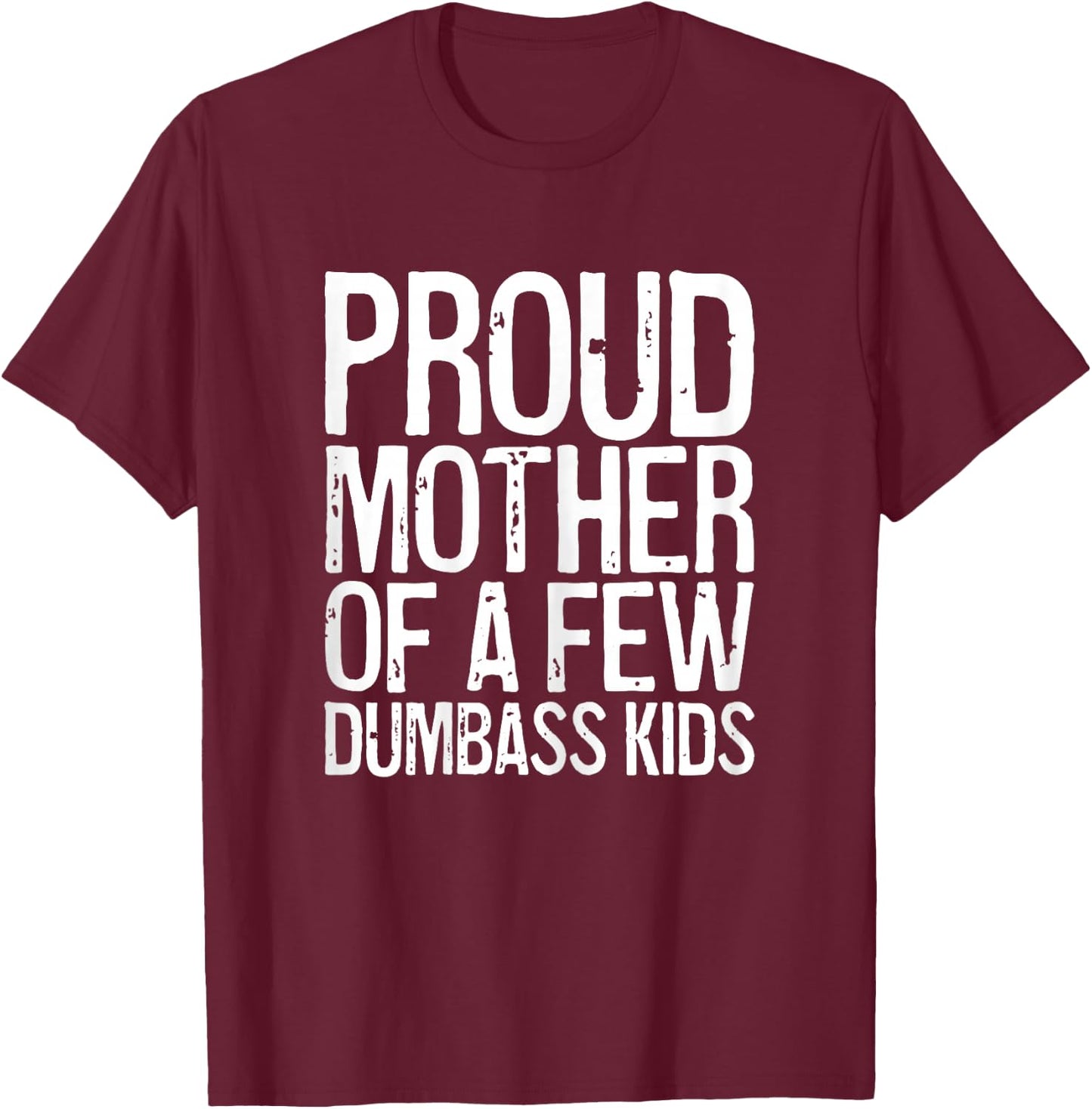 Proud Mother Of A Few Dumbass Kids Shirt Women Mothers Day T-Shirt - T-Shirt | Maroon