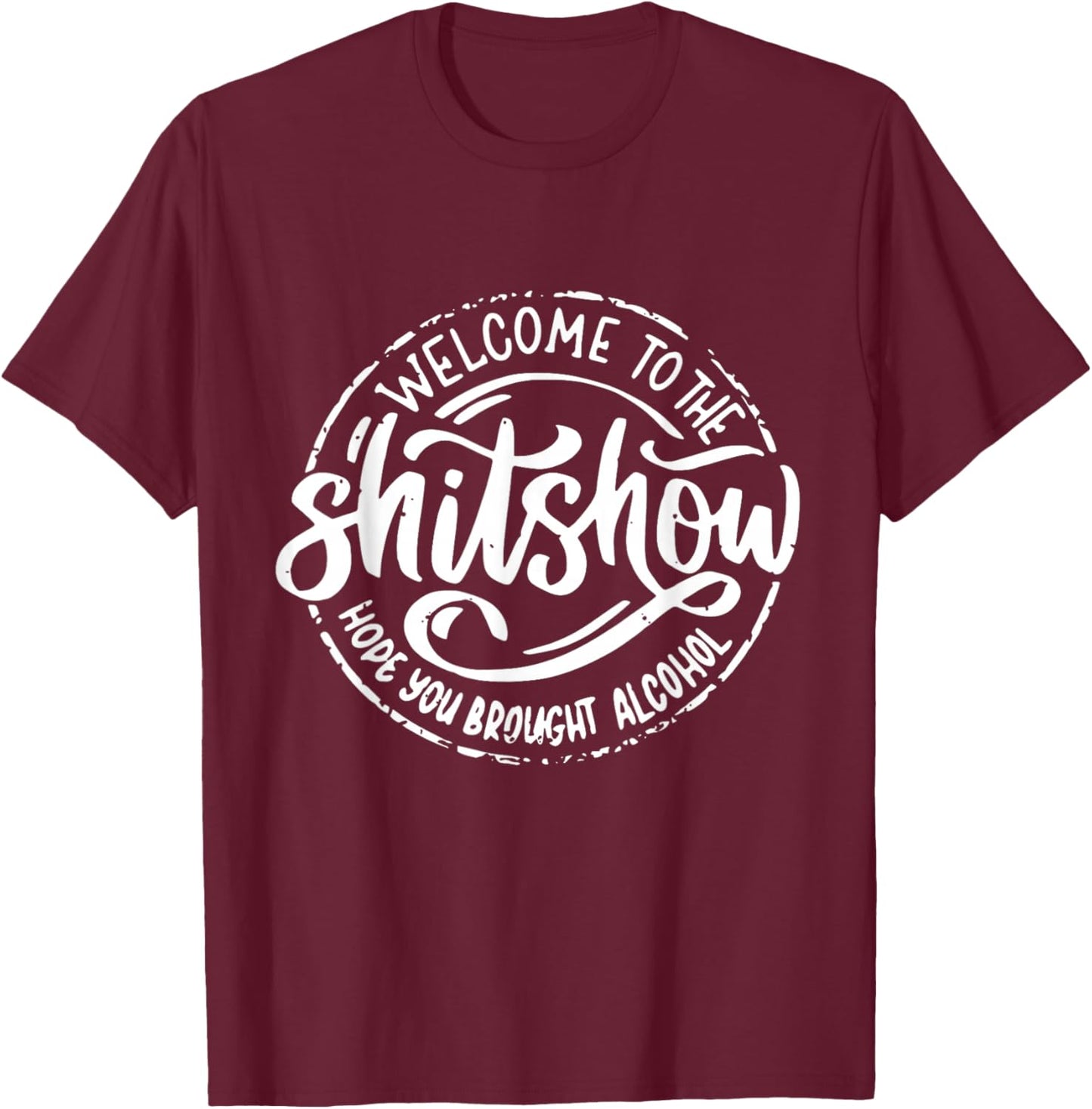 Welcome To The Shitshow I Hope You Brought Alcohol Funny T-Shirt - T-Shirt | Maroon