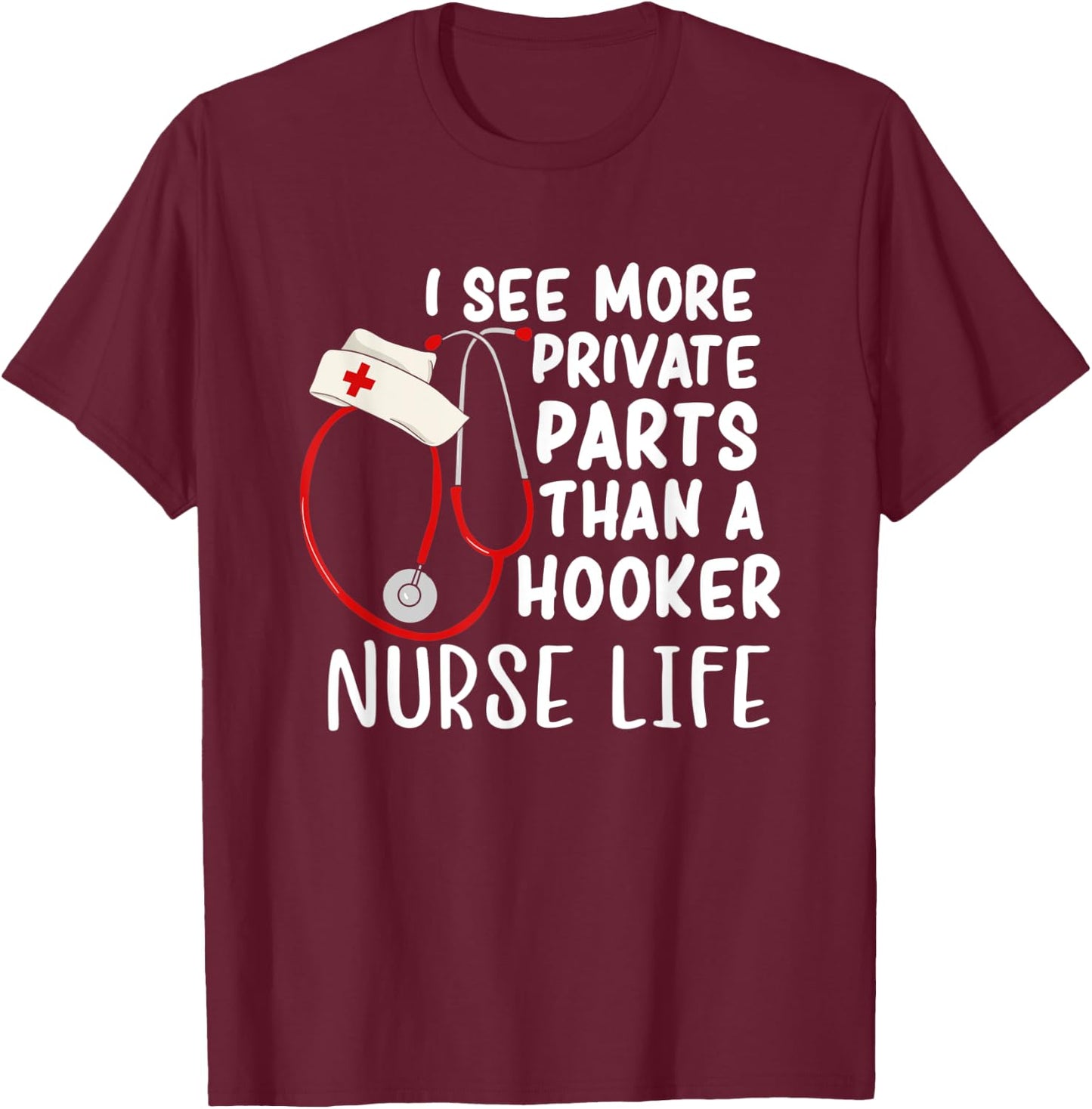 I See More Private Parts Than A Hooker Nurse Life T-Shirt - T-Shirt | Maroon