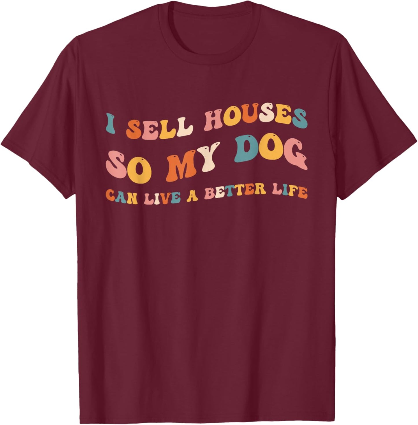 Funny Realtor I Sell Houses So My Dog Can Live A Better Life T-Shirt - T-Shirt | Maroon