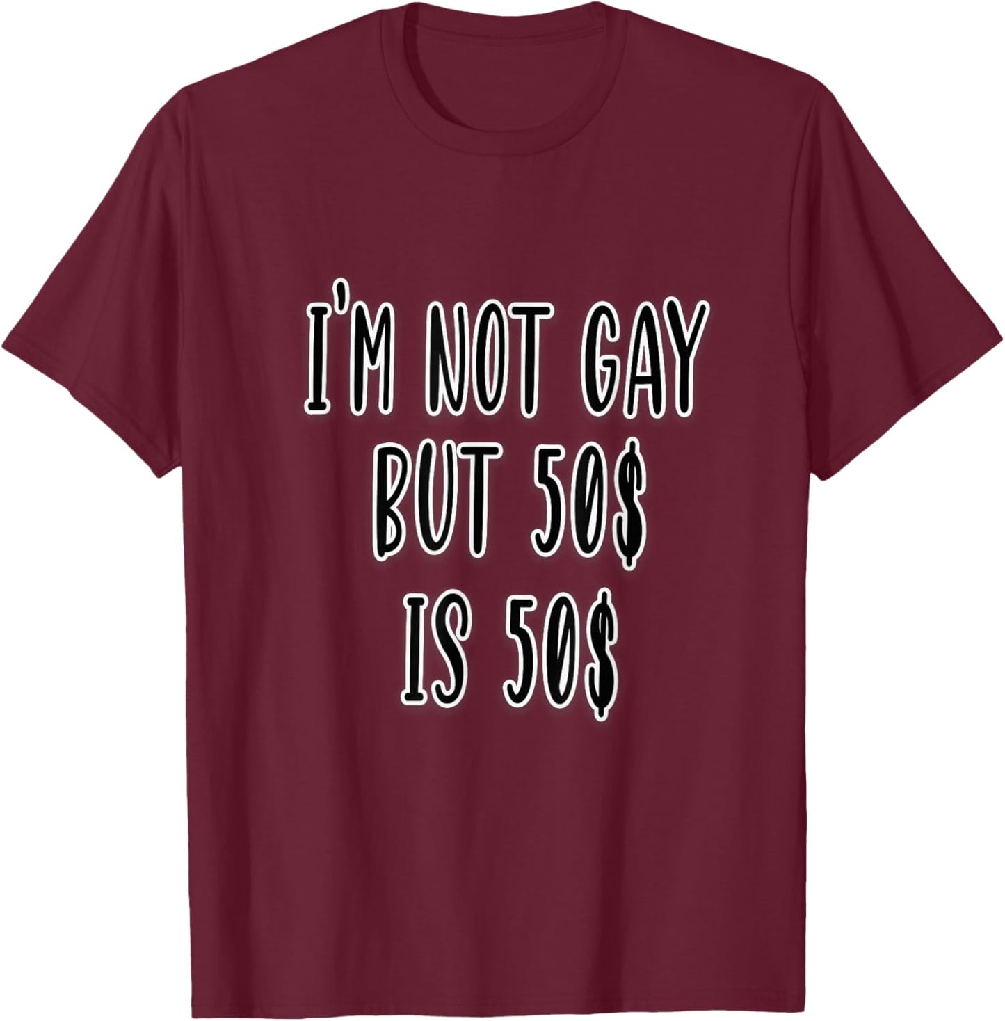 I'm Not Gay but 50$ is 50$ T-Shirt - T-Shirt | Maroon