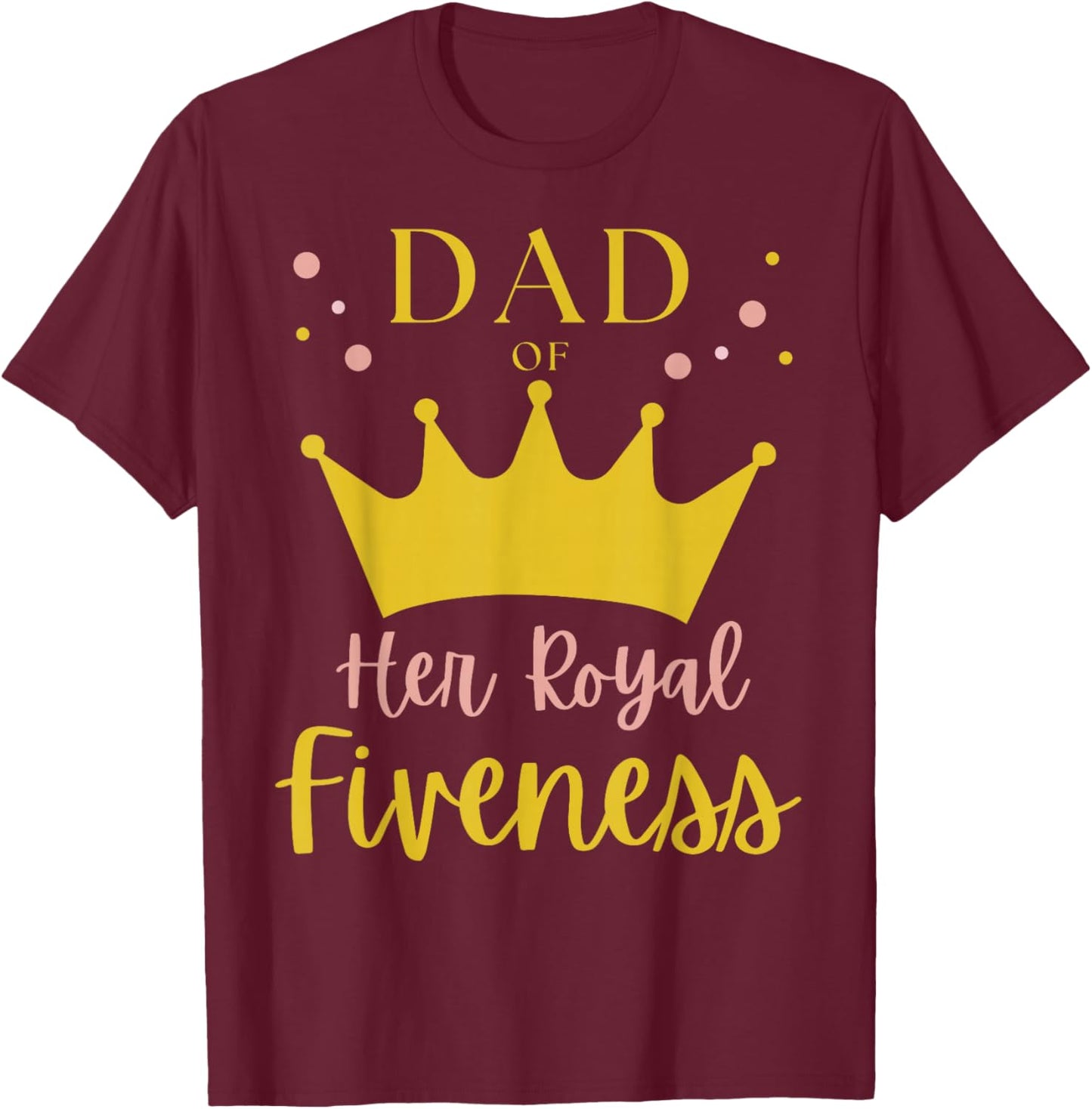 Dad Daddy 5th Birthday Her Royal Fiveness Princess Matching T-Shirt - T-Shirt | Maroon