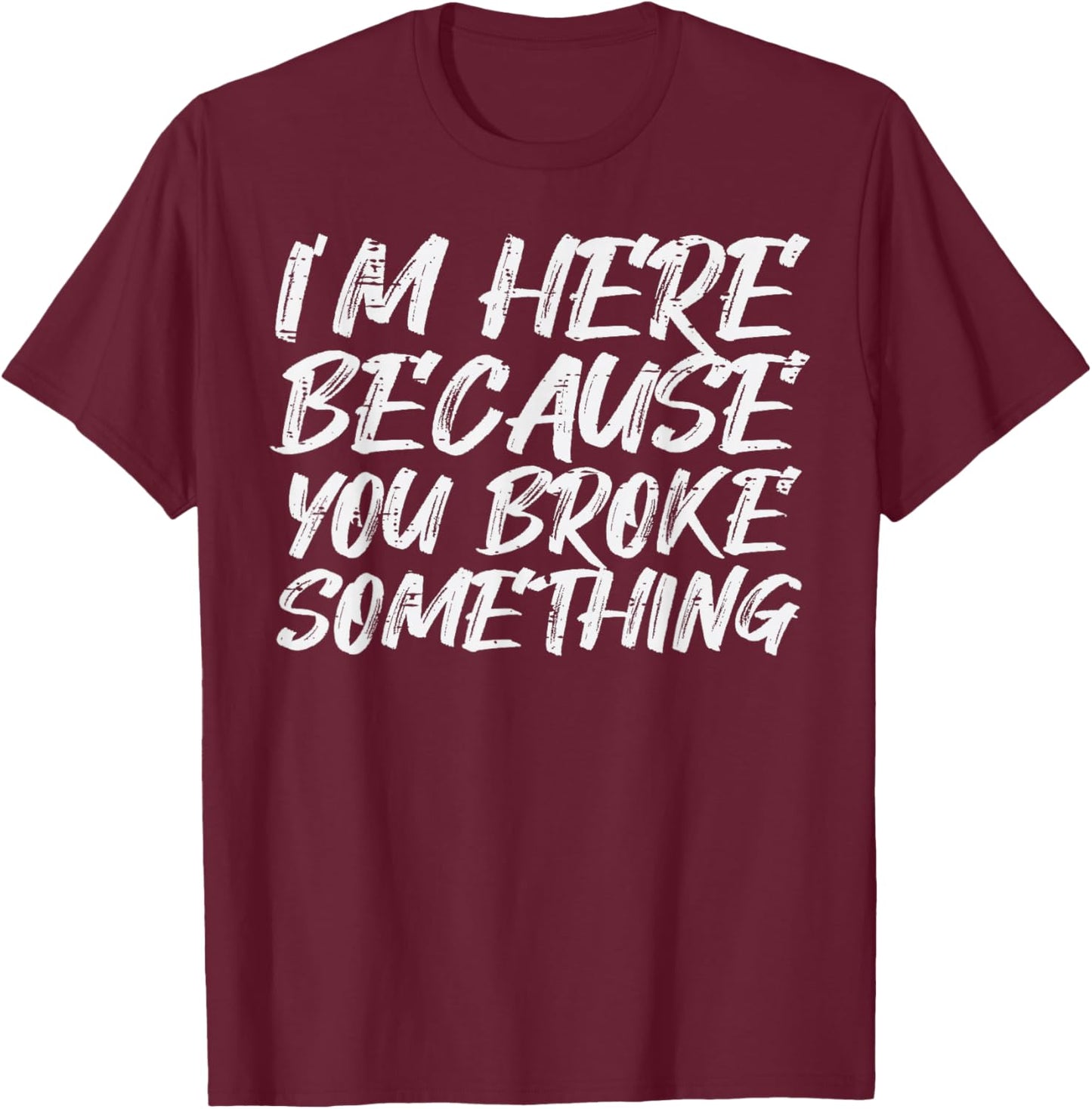 Im Here Because You Broke Something Funny Mechanic Handyman T-Shirt - T-Shirt | Maroon