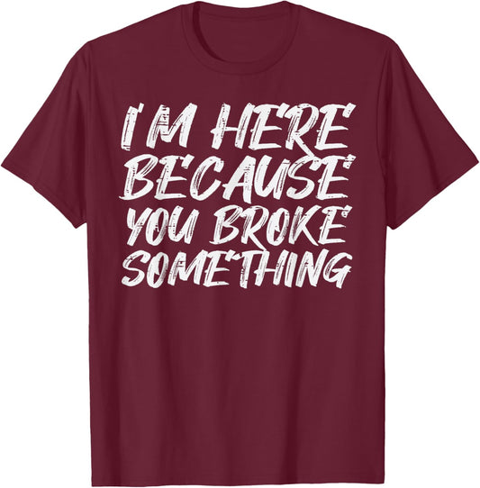 Im Here Because You Broke Something Funny Mechanic Handyman T-Shirt - T-Shirt | Maroon