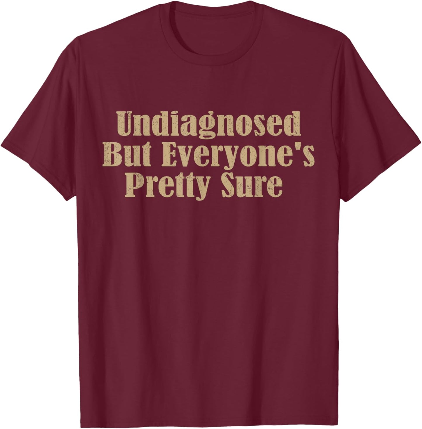 Undiagnosed But Everyone's Pretty Sure Funny T-Shirt - T-Shirt | Maroon
