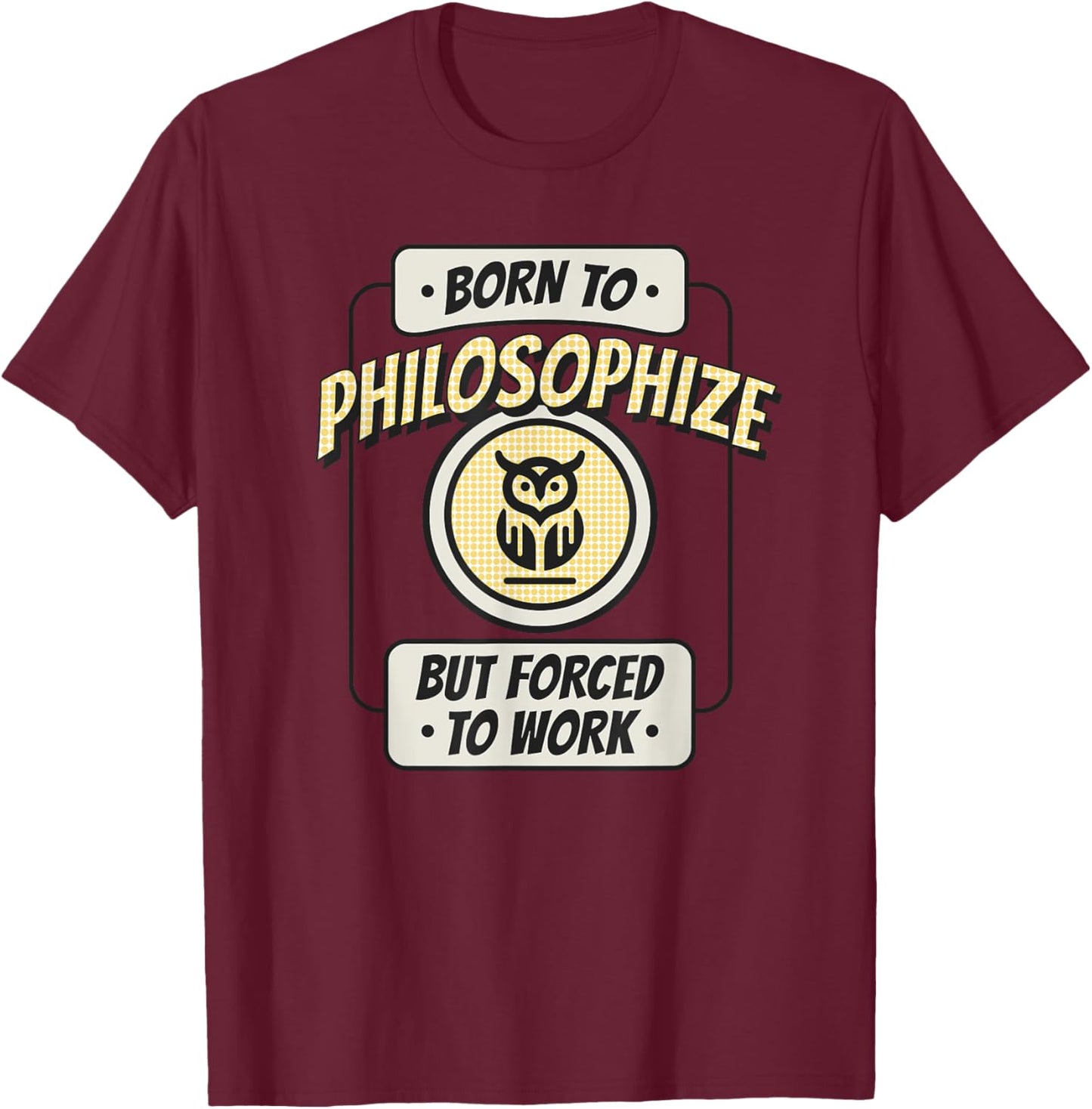 Born to Philosophize, but Forced to Work, Funny Thinker T-Shirt - T-Shirt | Maroon