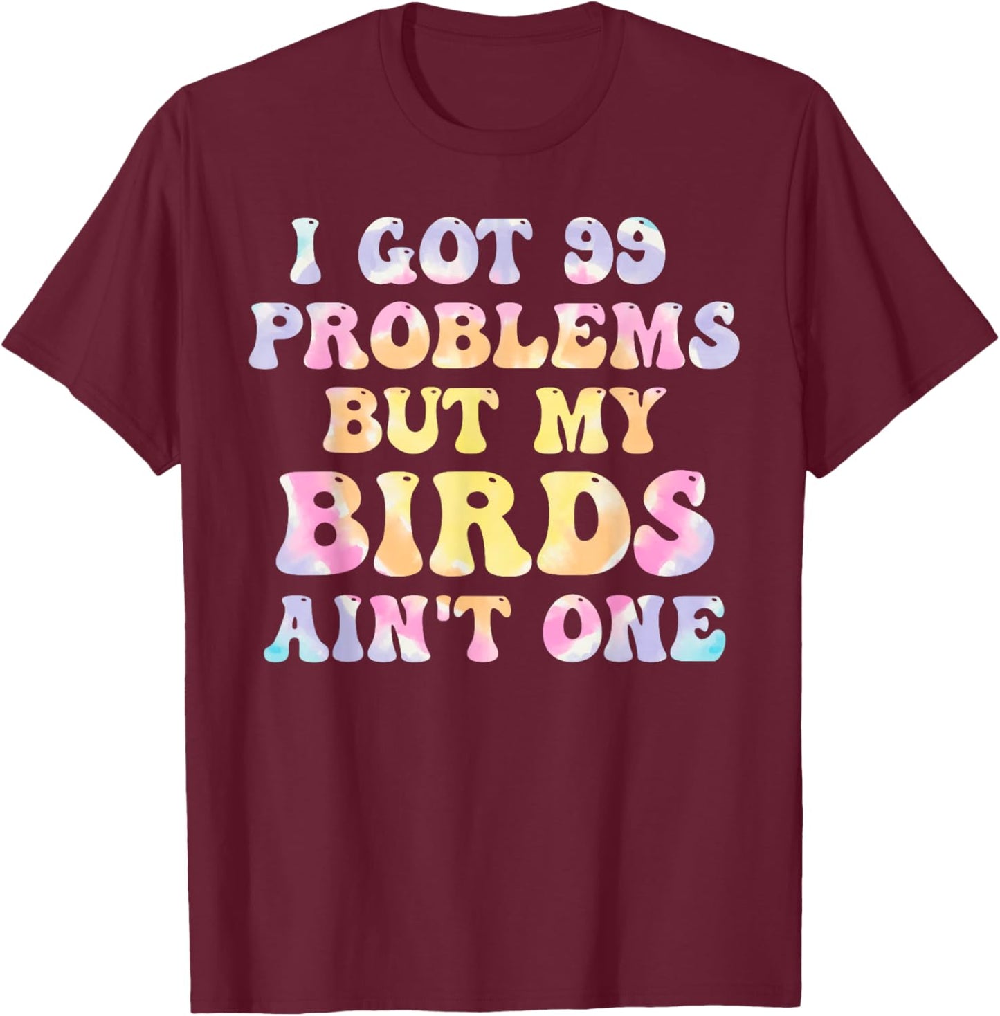 I Got 99 Problems But My Birds Ain't One Humor Problems T-Shirt - T-Shirt | Maroon