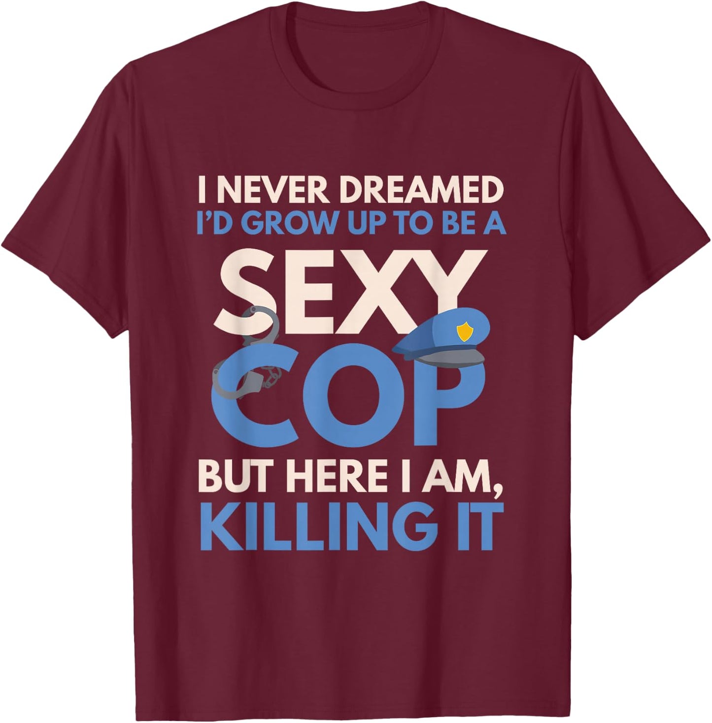 Funny Sexy Police Cop FSPC Items I Never Dreamed Sexy Cop Here I Am -Adults Black Small Modern Crew Collar Short Sleeve Classic Fit Pull On Stretchable Lace Embellishment Machine Wash T-Shirt - T-Shirt | Maroon