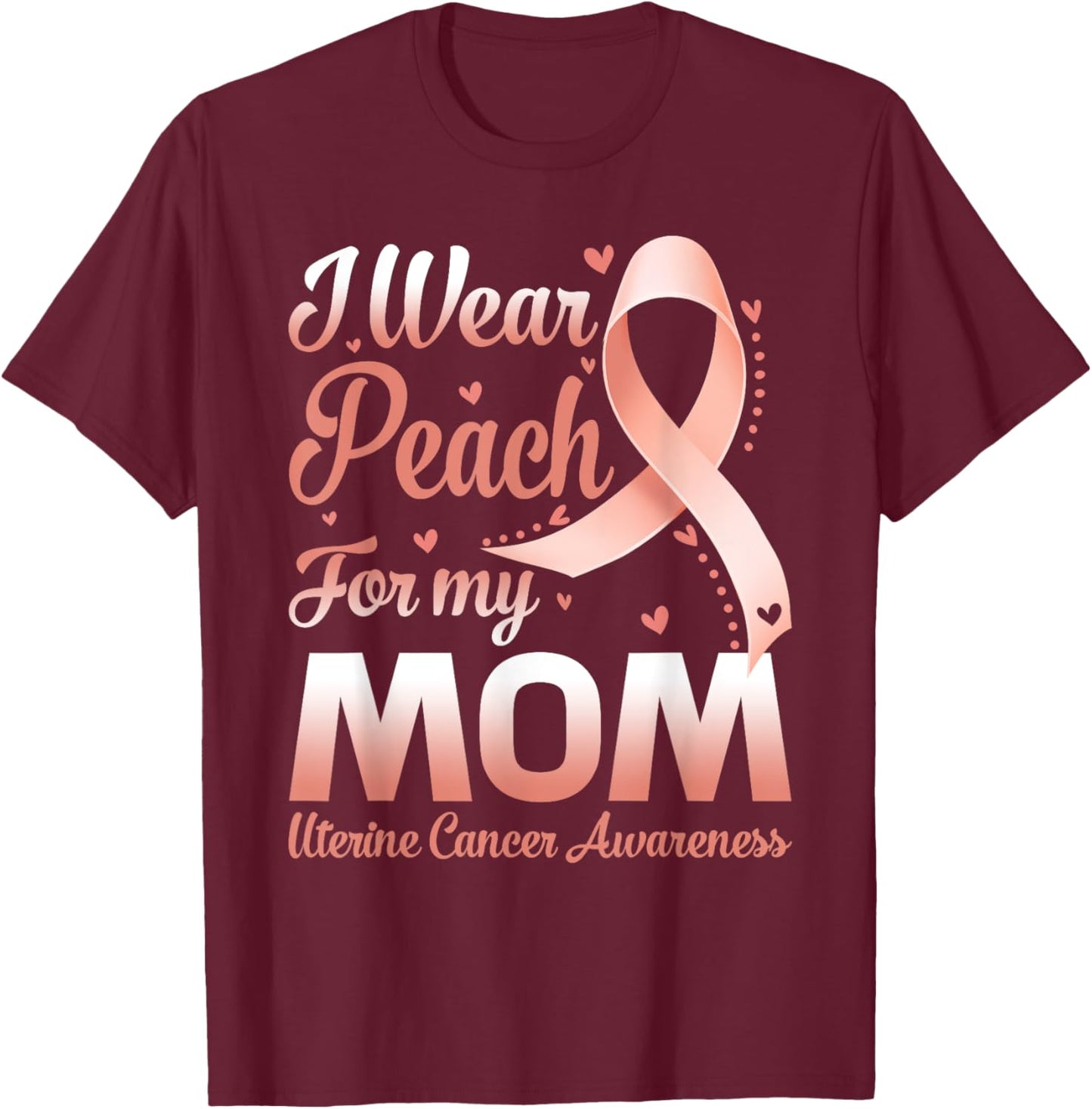 I Wear Peach For My Mom Uterine Cancer Awareness Ribbon T-Shirt - T-Shirt | Maroon