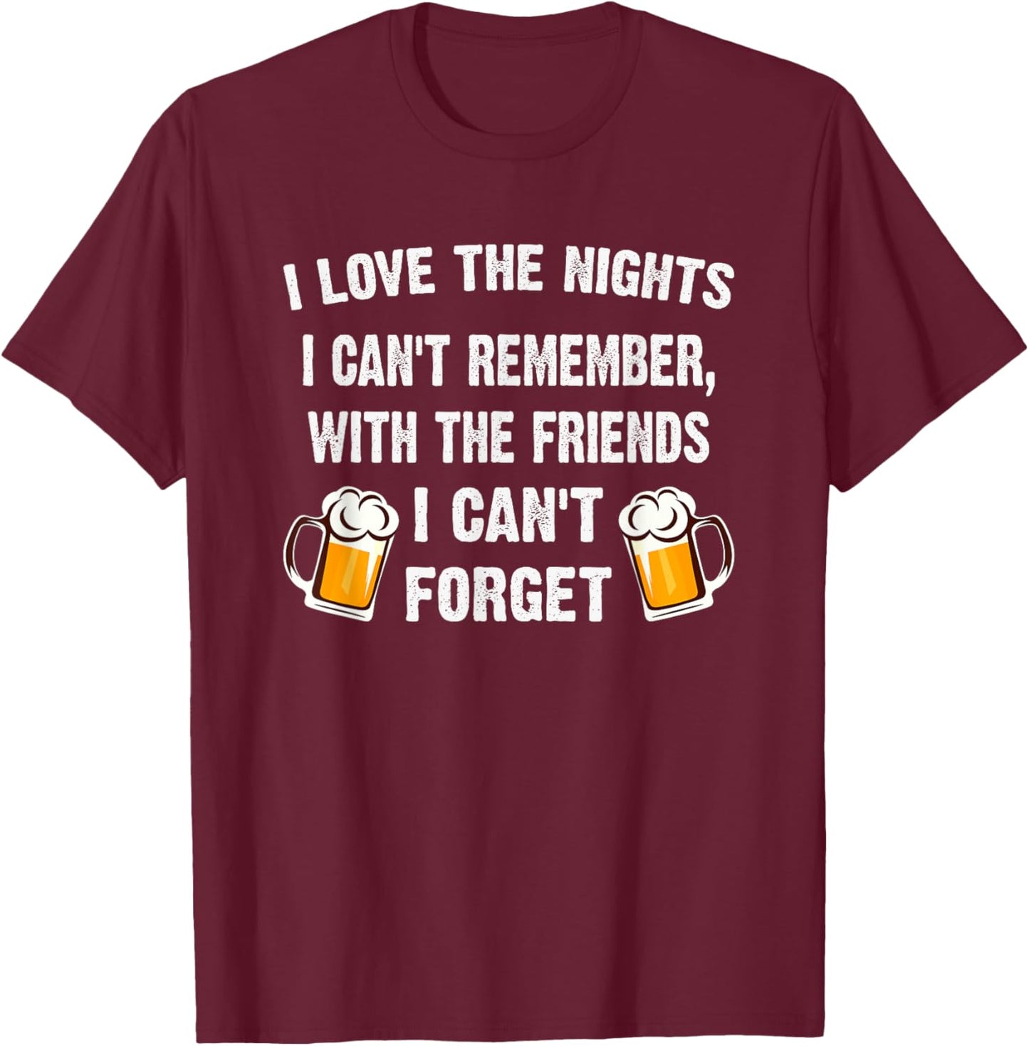 Love the Nights I Can't Remember with Friends I Can't Forget T-Shirt - T-Shirt | Maroon
