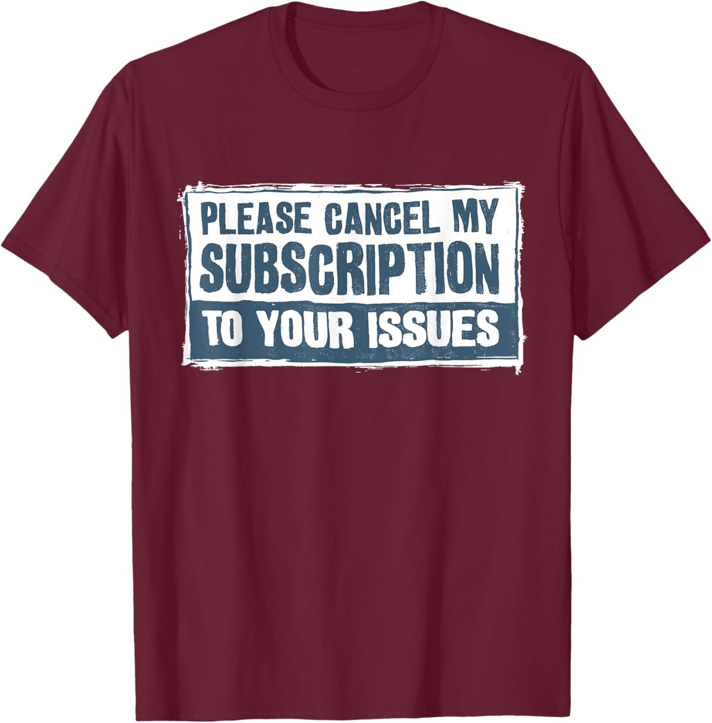 Please Cancel My Subscription To Your Issues Funny Quote T-Shirt - T-Shirt | Maroon