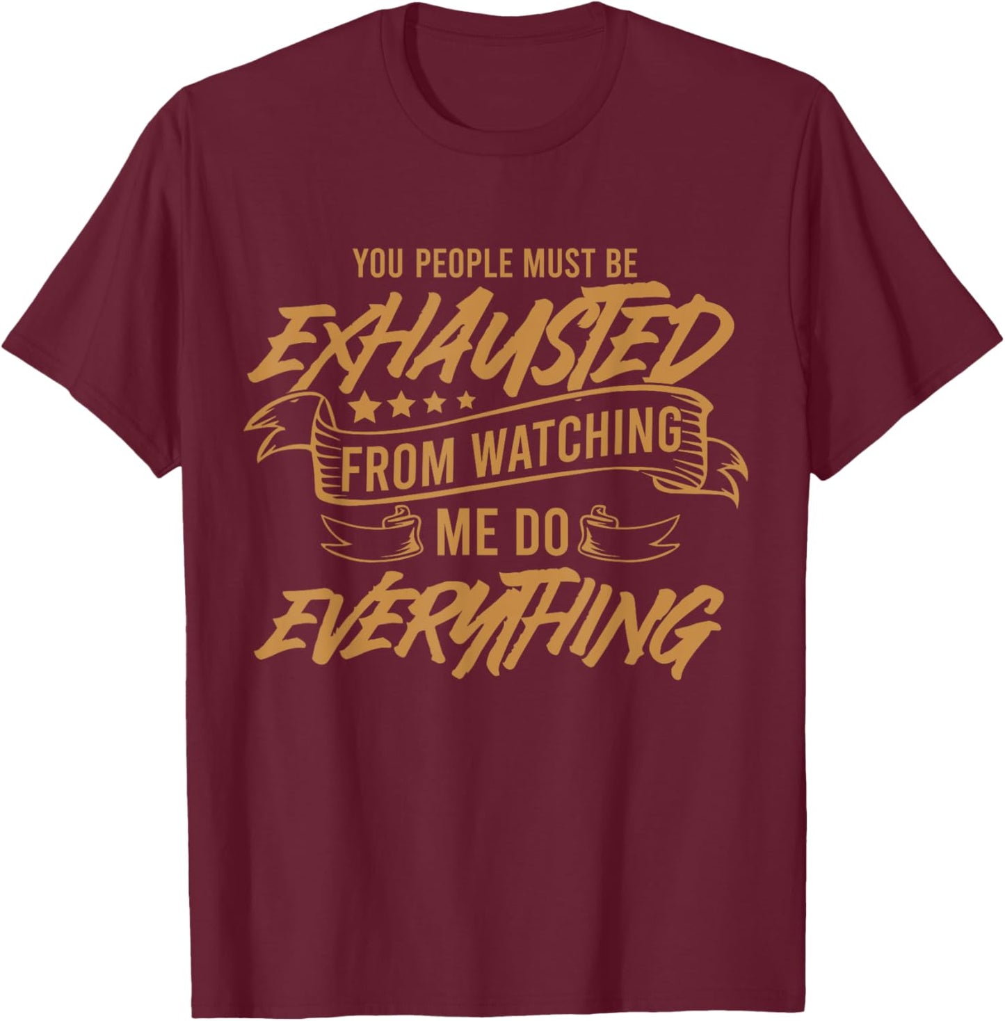 You People Must Be Exhausted From Watching Me Do Everything T-Shirt - T-Shirt | Maroon