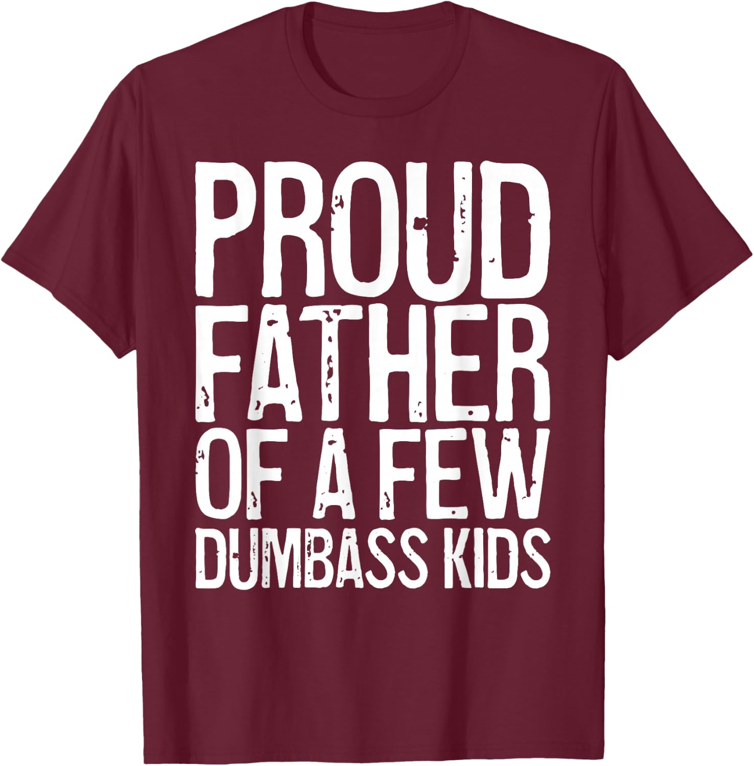 Proud Father Of A Few Dumbass Kids Shirt Funny Fathers Day T-Shirt - T-Shirt | Maroon