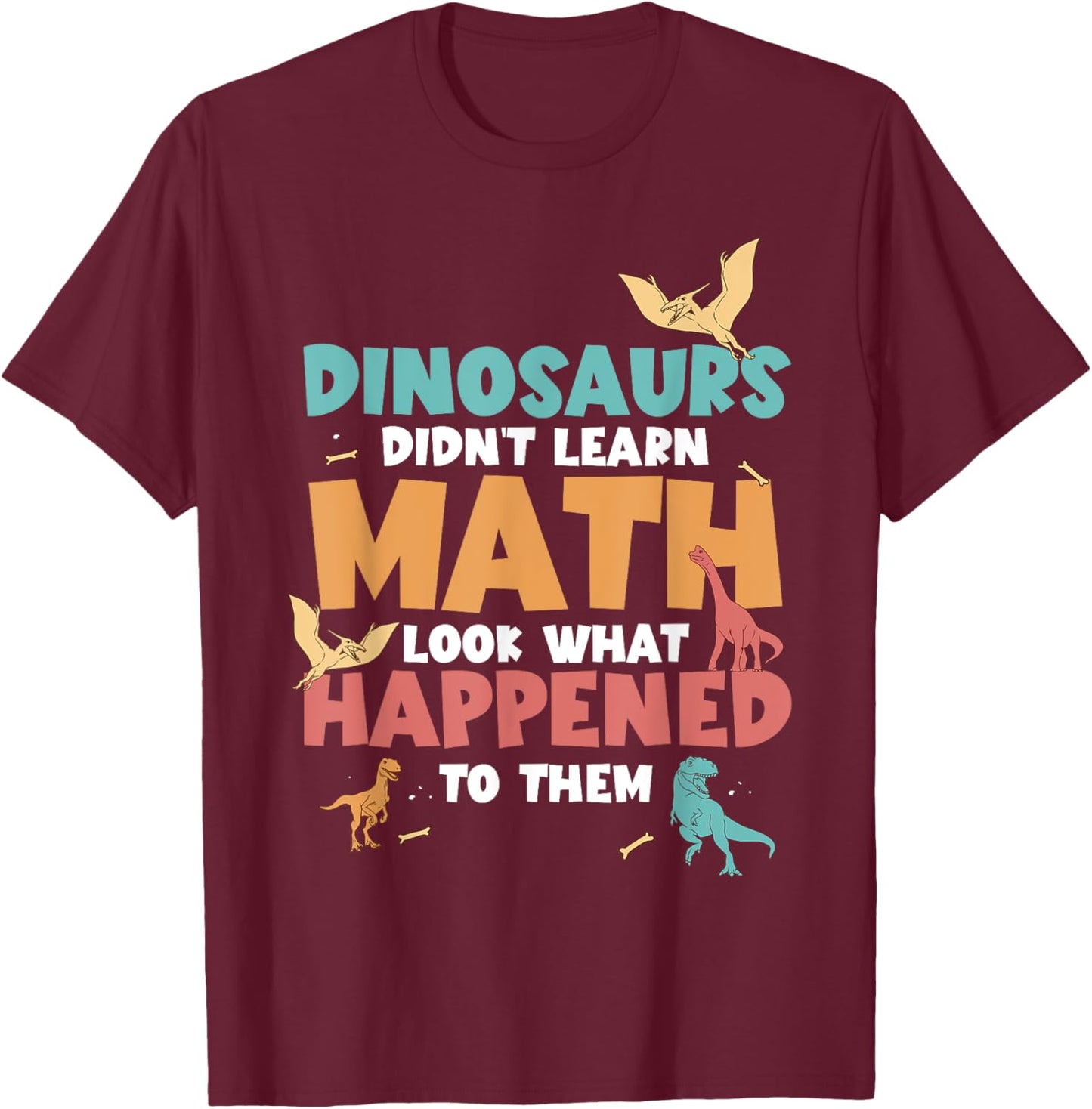 Dinosaurs Didn't Learn Math Funny Mathematics Math Teacher T-Shirt - T-Shirt | Maroon