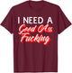 I Need A Good Ass Fucking Naughty Adult Humor T-Shirt - T-Shirt | Maroon