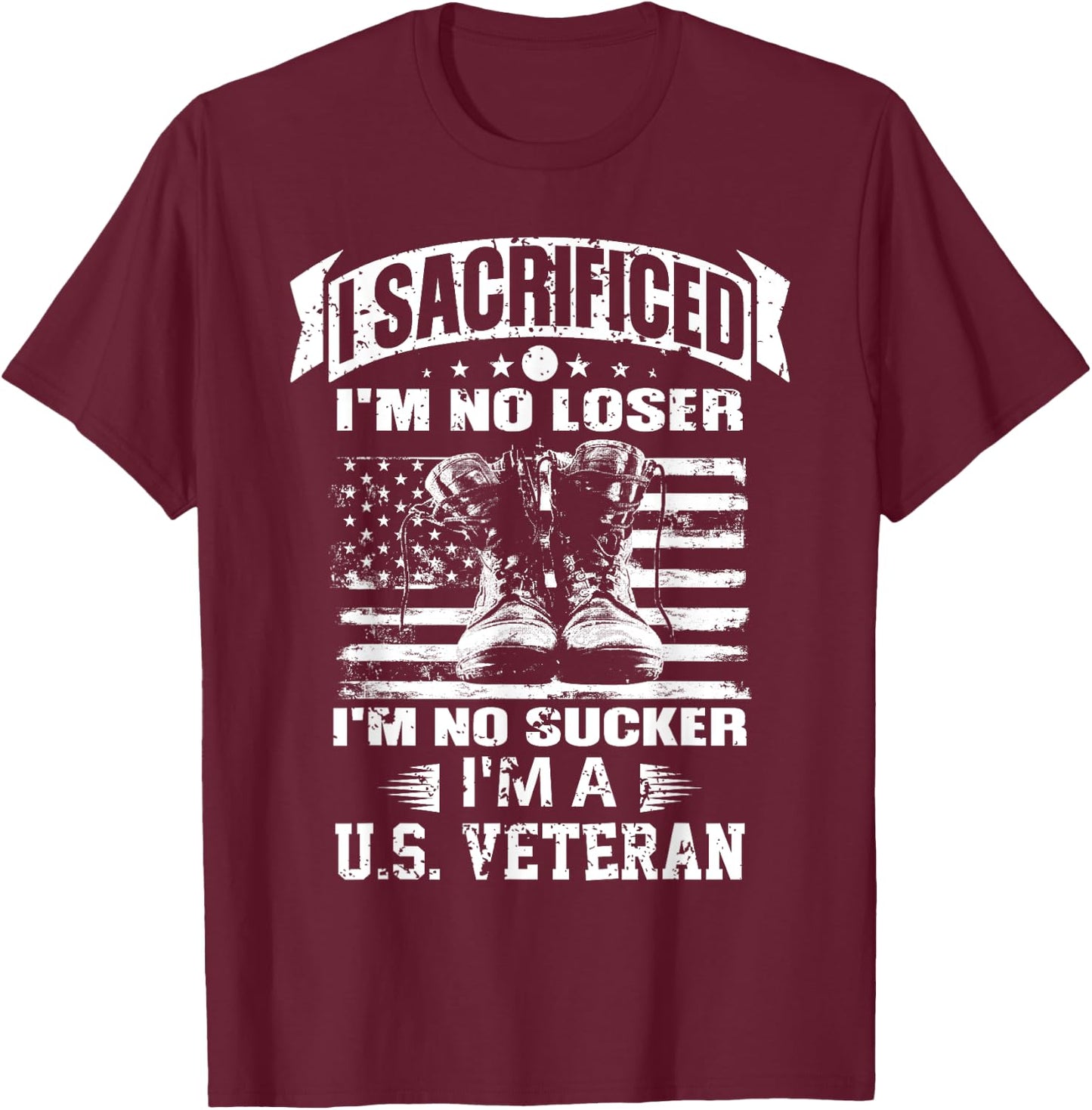 I Sacrificed I'm No Loser I'm No Sucker I'm A U.S. Veteran T-Shirt - T-Shirt | Maroon