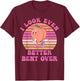 I Look Even Better Bent Over Design T-Shirt - T-Shirt | Maroon