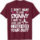 I Don't Want To Look Skinny I Want To Look Like T-Shirt - T-Shirt | Maroon
