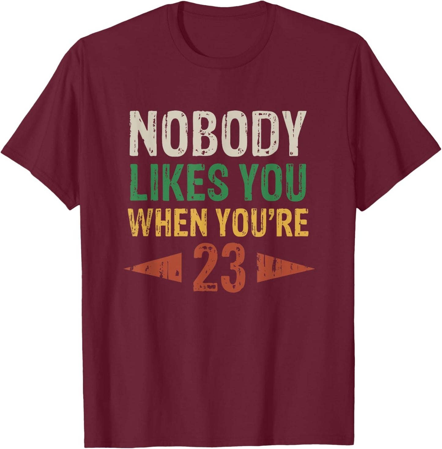 Nobody Likes You When You're 23 Funny 23rd Birthday T-Shirt - T-Shirt | Maroon