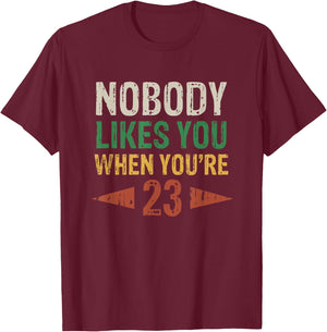 Nobody Likes You When You're 23 Funny 23rd Birthday T-Shirt - T-Shirt | Maroon