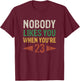 Nobody Likes You When You're 23 Funny 23rd Birthday T-Shirt - T-Shirt | Maroon