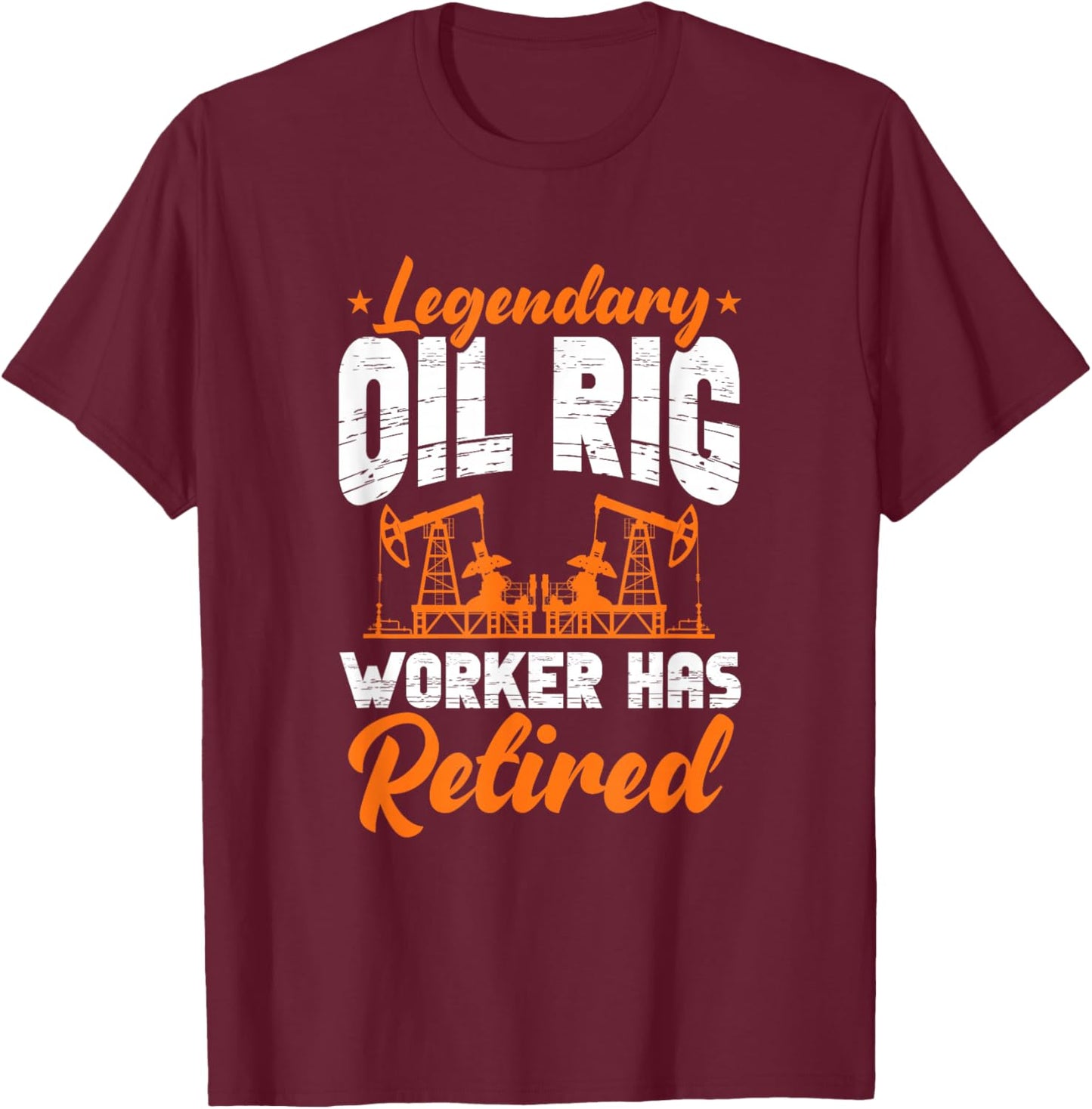 Legendary Oil Rig Worker Has Retired Oilfield Retirement T-Shirt - T-Shirt | Maroon