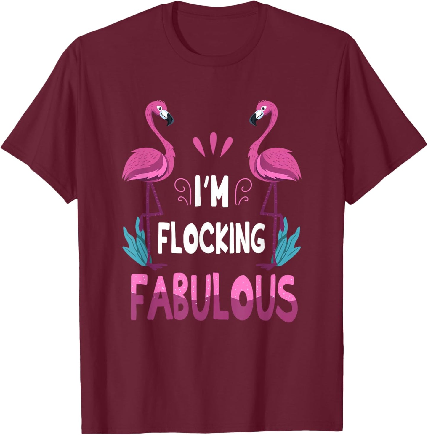 I'm Flocking Fabulous Pink Flamingo Funny Summer Bird Lover T-Shirt - T-Shirt | Maroon