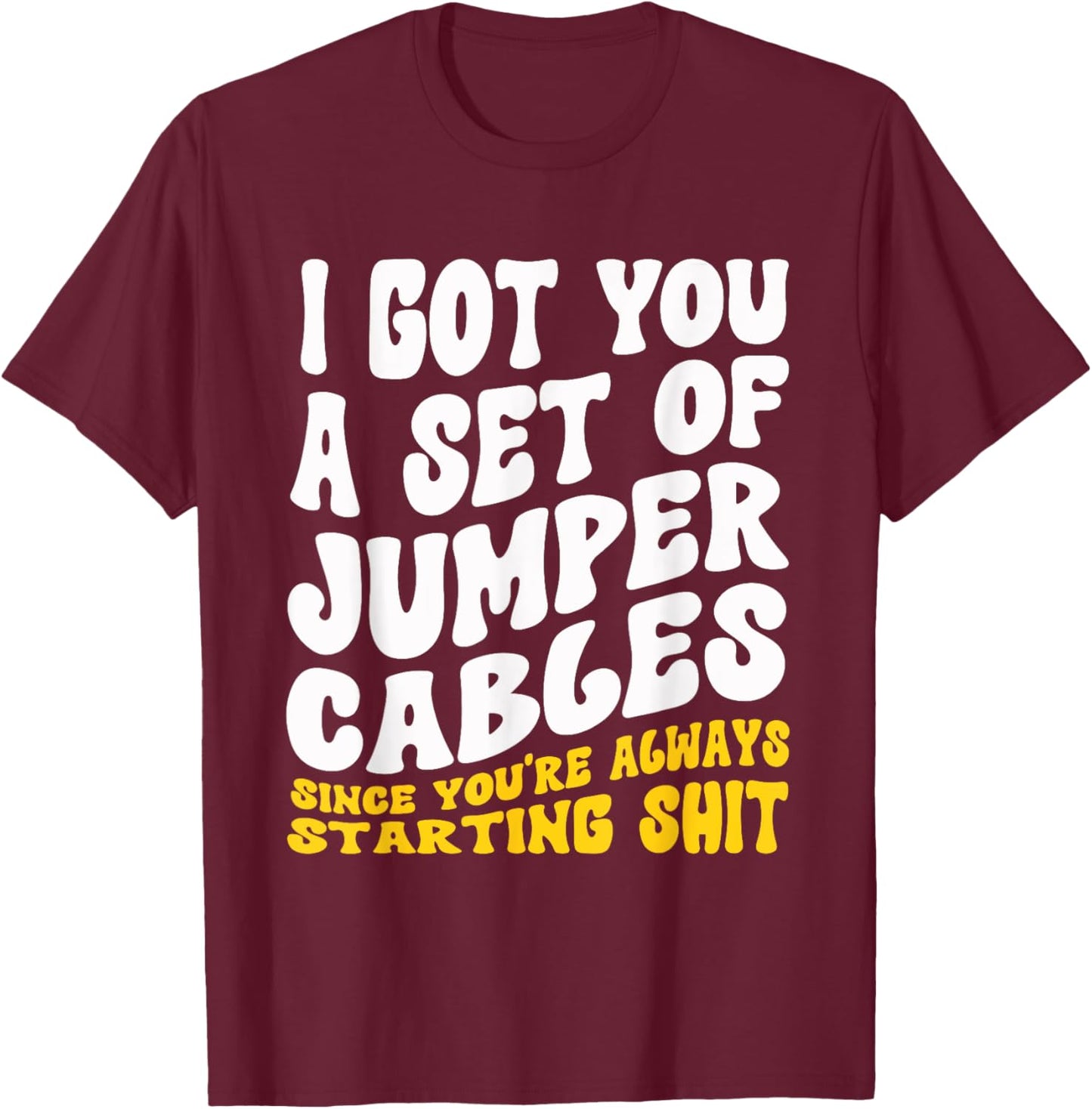 Jumper Cables You Always Starting Shit Sarcastic Gag T-Shirt - T-Shirt | Maroon