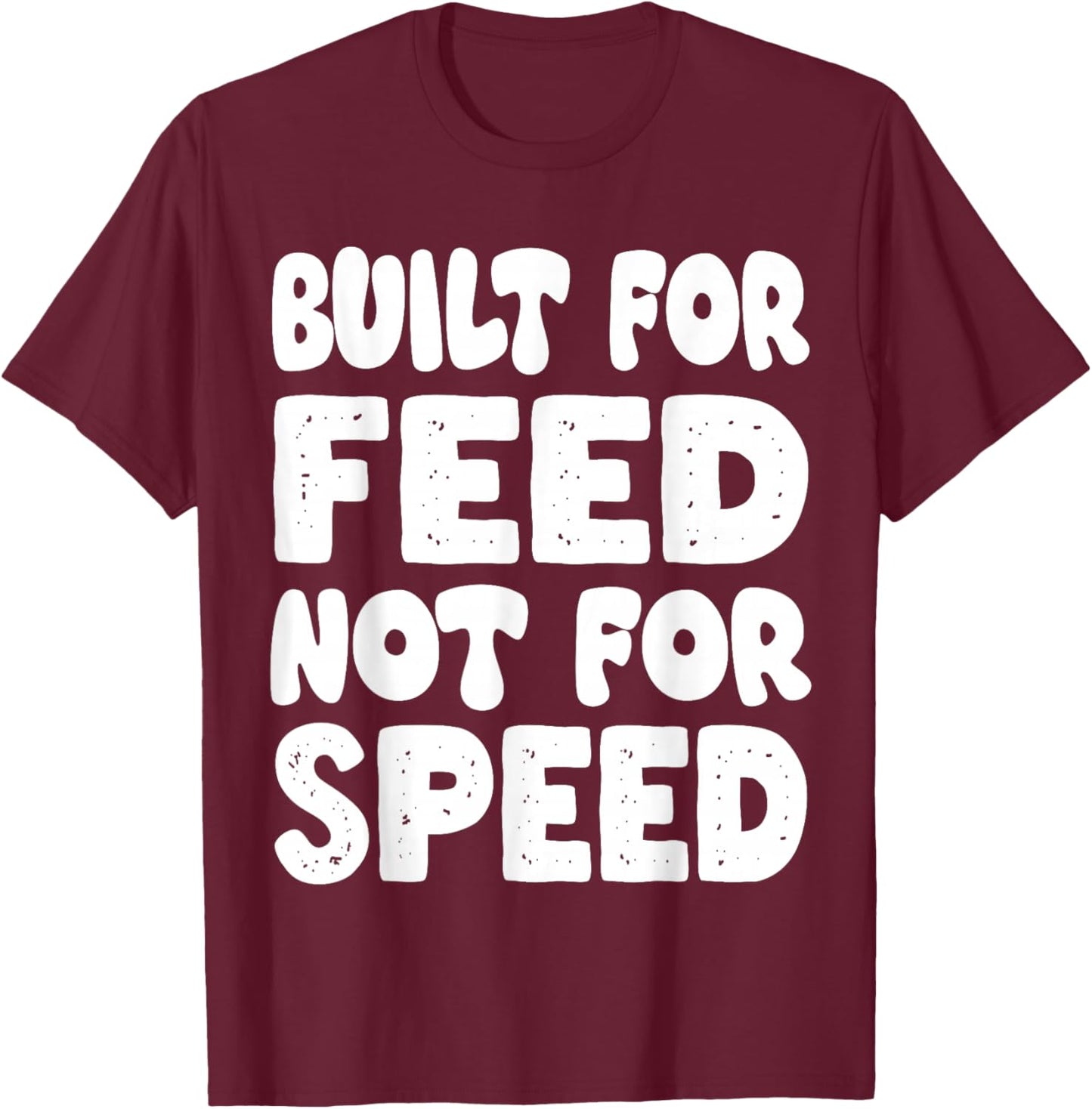 Built for Feed not for Speed T-Shirt - T-Shirt | Maroon