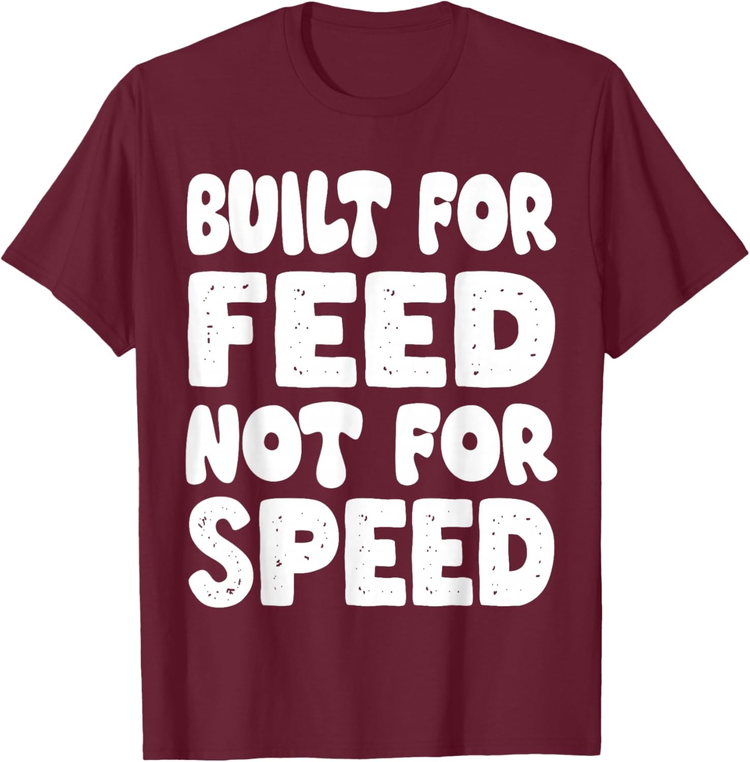 Built for Feed not for Speed T-Shirt - T-Shirt | Maroon
