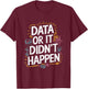 Data Or It Didn'T Happen, Data Science And Data Scientist T-Shirt - T-Shirt | Maroon