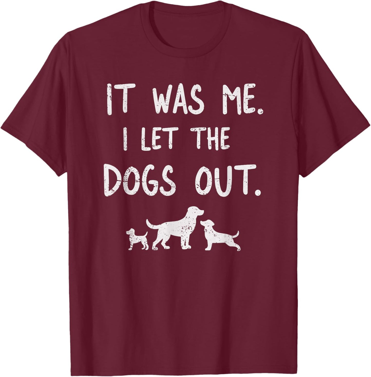 It was Me I Let the Dogs Out Dog Lover Funny Dog Joke T-Shirt - T-Shirt | Maroon