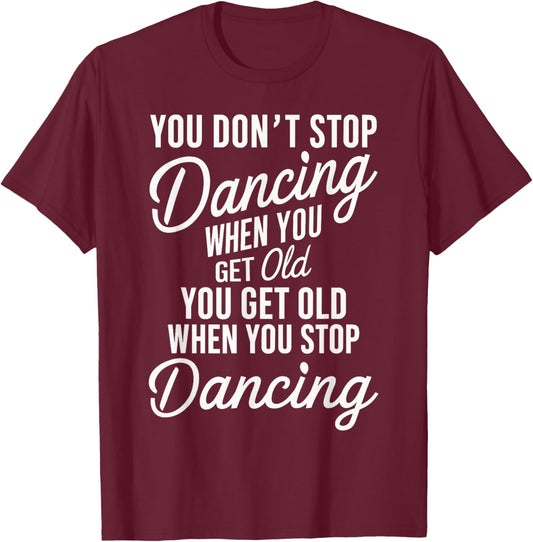 You Don't Stop Dancing When You Get Old Funny Cute T-Shirt - T-Shirt | Maroon