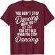 You Don't Stop Dancing When You Get Old Funny Cute T-Shirt - T-Shirt | Maroon
