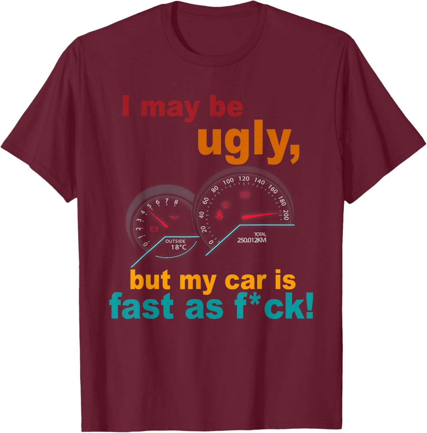 I May Be Ugly, But My Car Is Fast As Fck Apparel T-Shirt - T-Shirt | Maroon