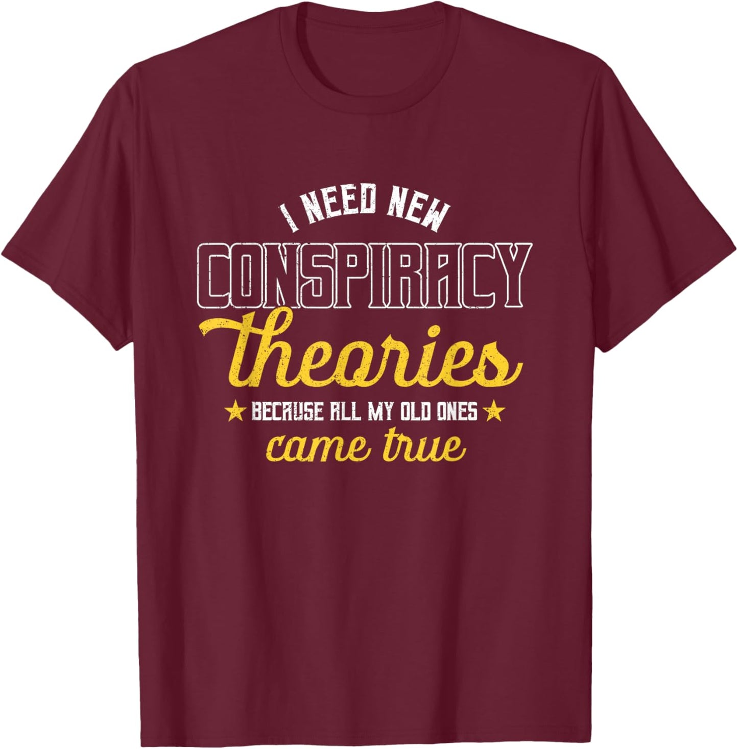 I Need New Conspiracy Theories All My Old Ones Came True T-Shirt - T-Shirt | Maroon