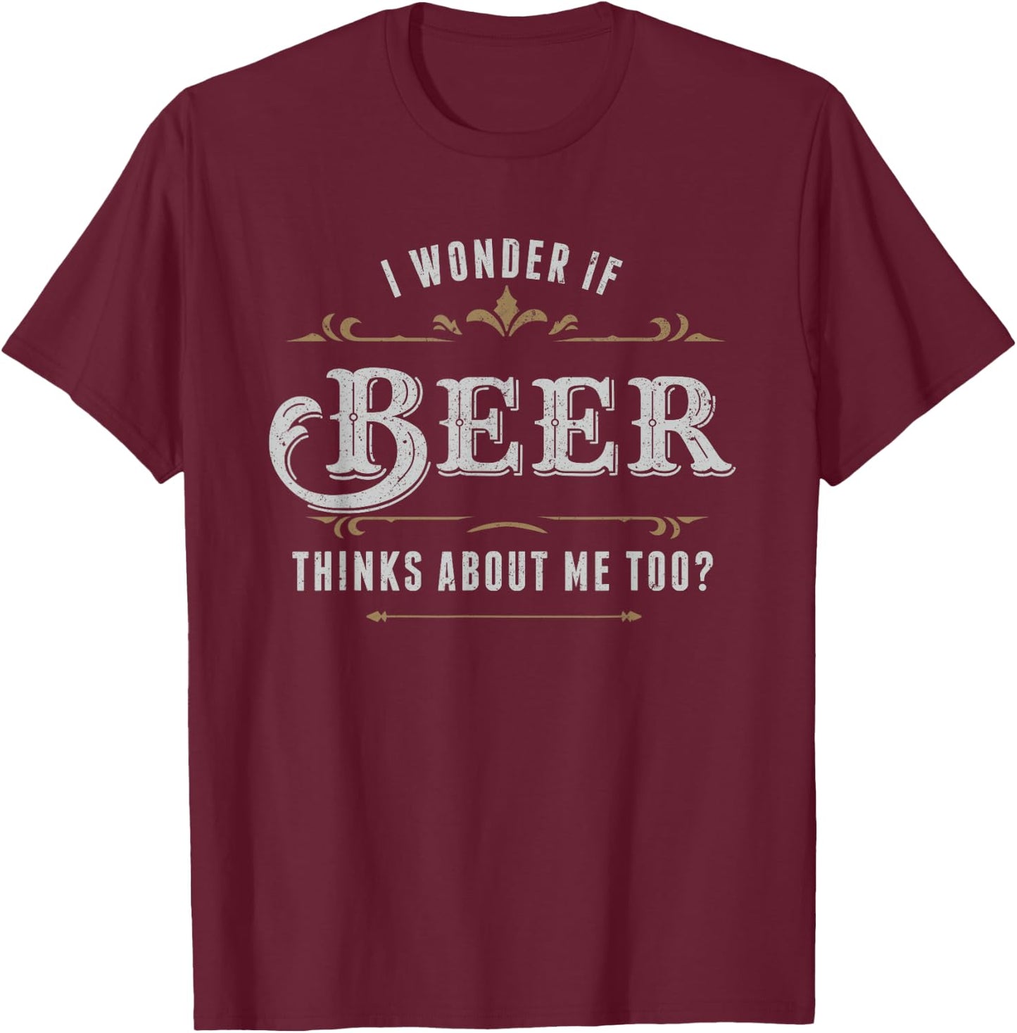 I Wonder If Beer Thinks About Me Too Dreaming Drink Lover T-Shirt - T-Shirt | Maroon